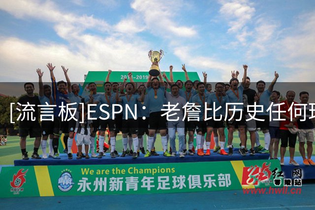 [流言板]ESPN：老詹比历史任何球员都拥有更多经验，将带来赢球习惯